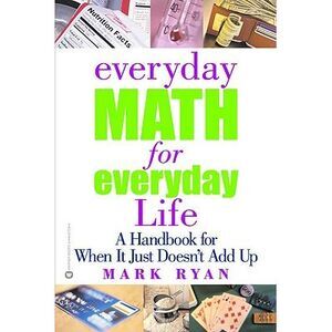 Everyday Math for Everyday Life: A Handbook for When It Just Doesn't Add Up -- M